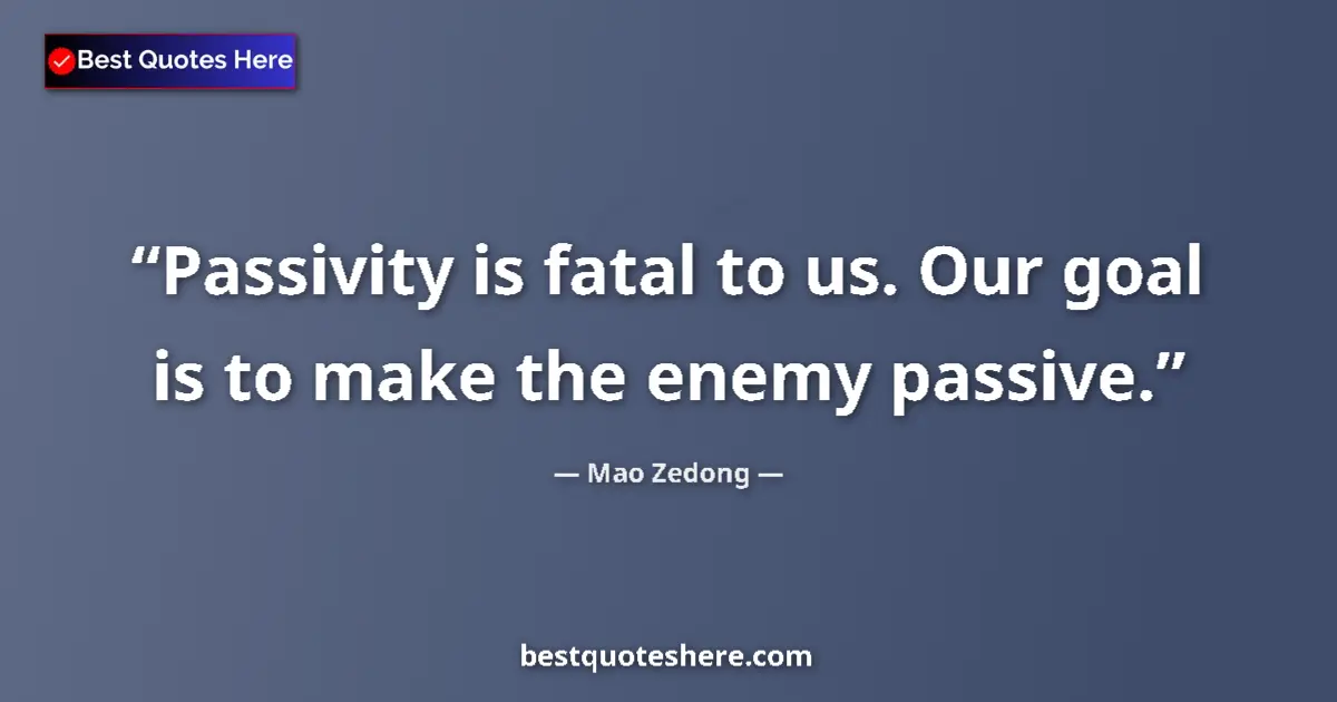 Mao Zedong quote: "Passivity is fatal to us. Our goal is to make the enemy..."