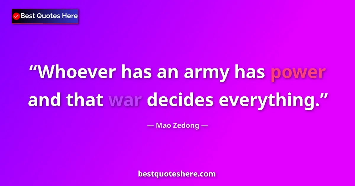 Quote by Mao Zedong: Whoever has an army has power and that war decides everything....