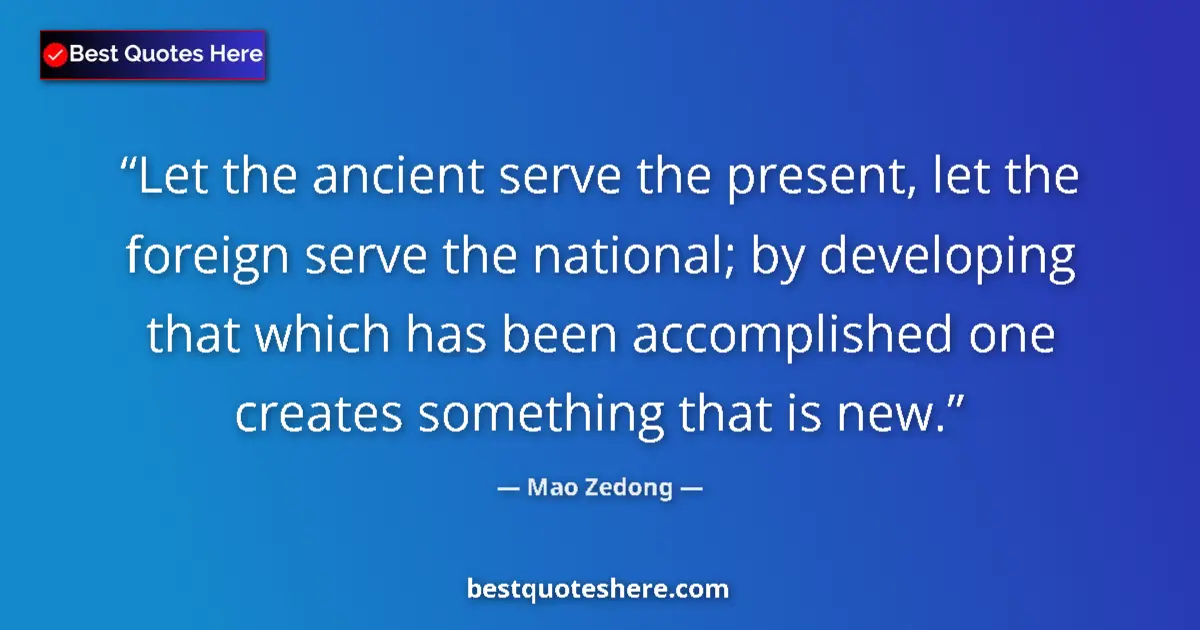 Quote by Mao Zedong: Let the ancient serve the present, let the foreign serve the national; by developing that which has ...