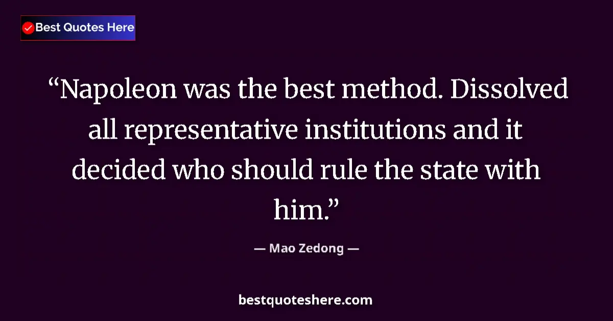 Quote by Mao Zedong: Napoleon was the best method. Dissolved all representative institutions and it decided who should ru...