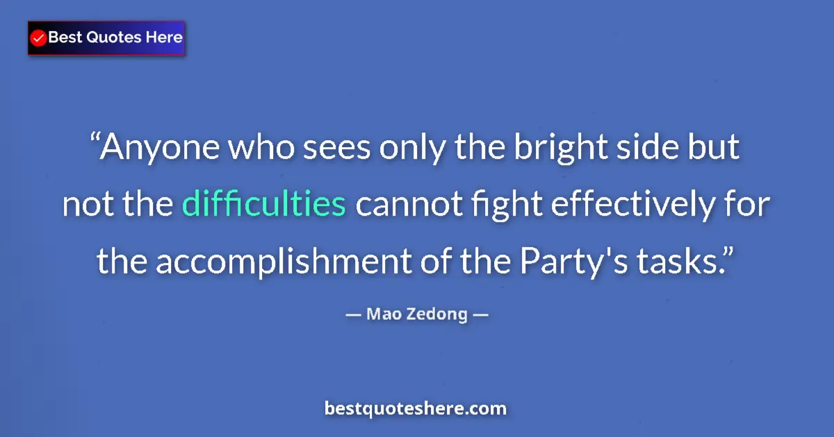 Quote by Mao Zedong: Anyone who sees only the bright side but not the difficulties cannot fight effectively for the accom...