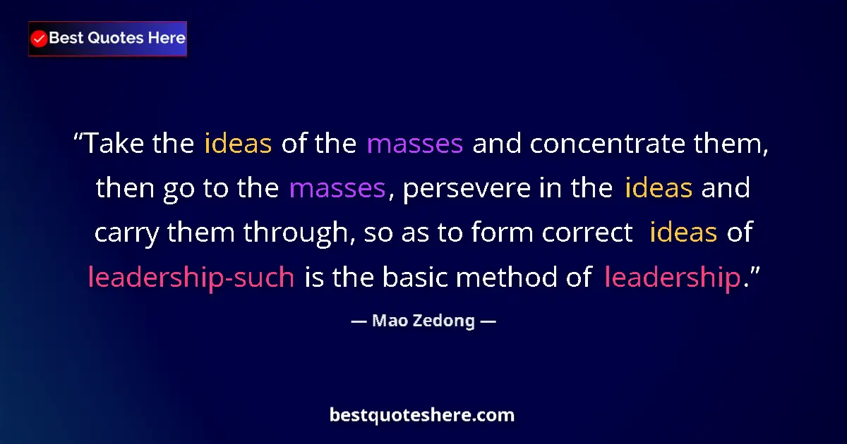 Quote by Mao Zedong: Take the ideas of the masses and concentrate them, then go to the masses, persevere in the ideas and...