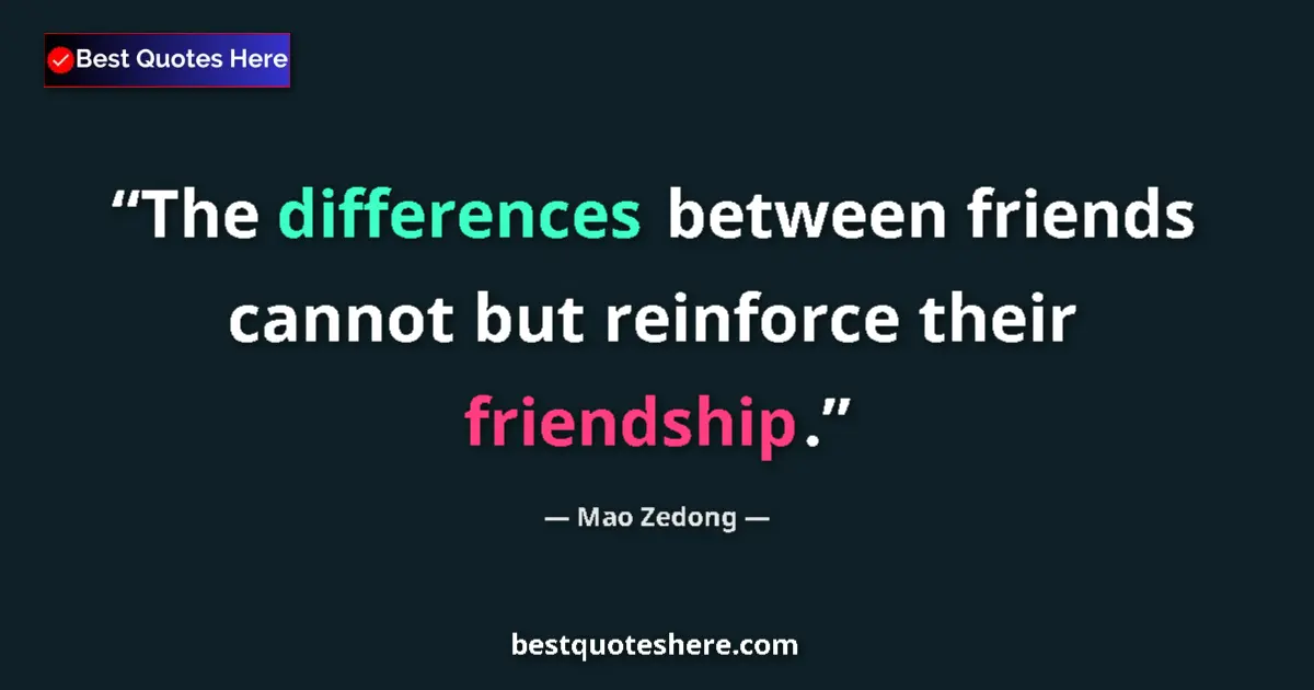 Quote by Mao Zedong: The differences between friends cannot but reinforce their friendship....
