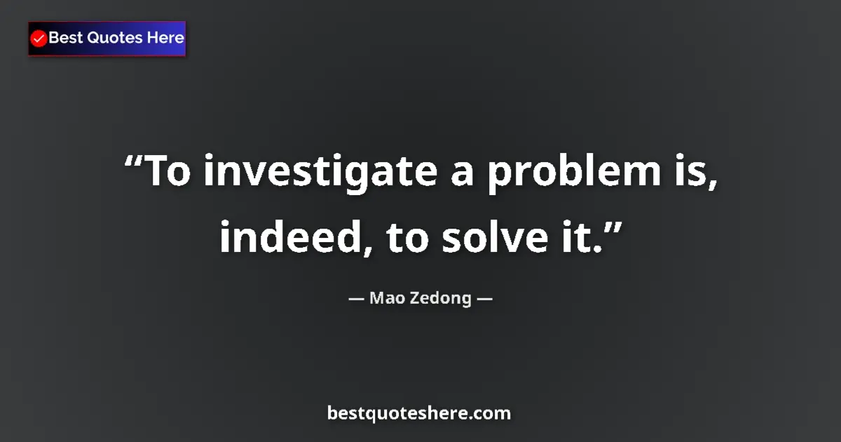 Quote by Mao Zedong: To investigate a problem is, indeed, to solve it.