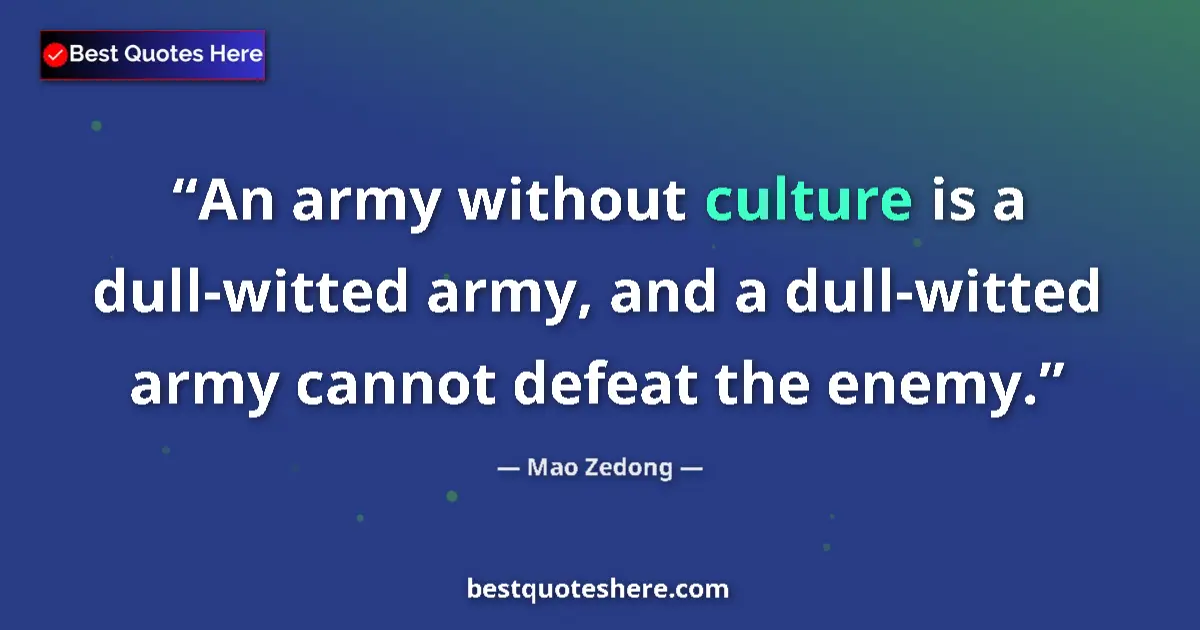 Quote by Mao Zedong: An army without culture is a dull-witted army, and a dull-witted army cannot defeat the enemy....