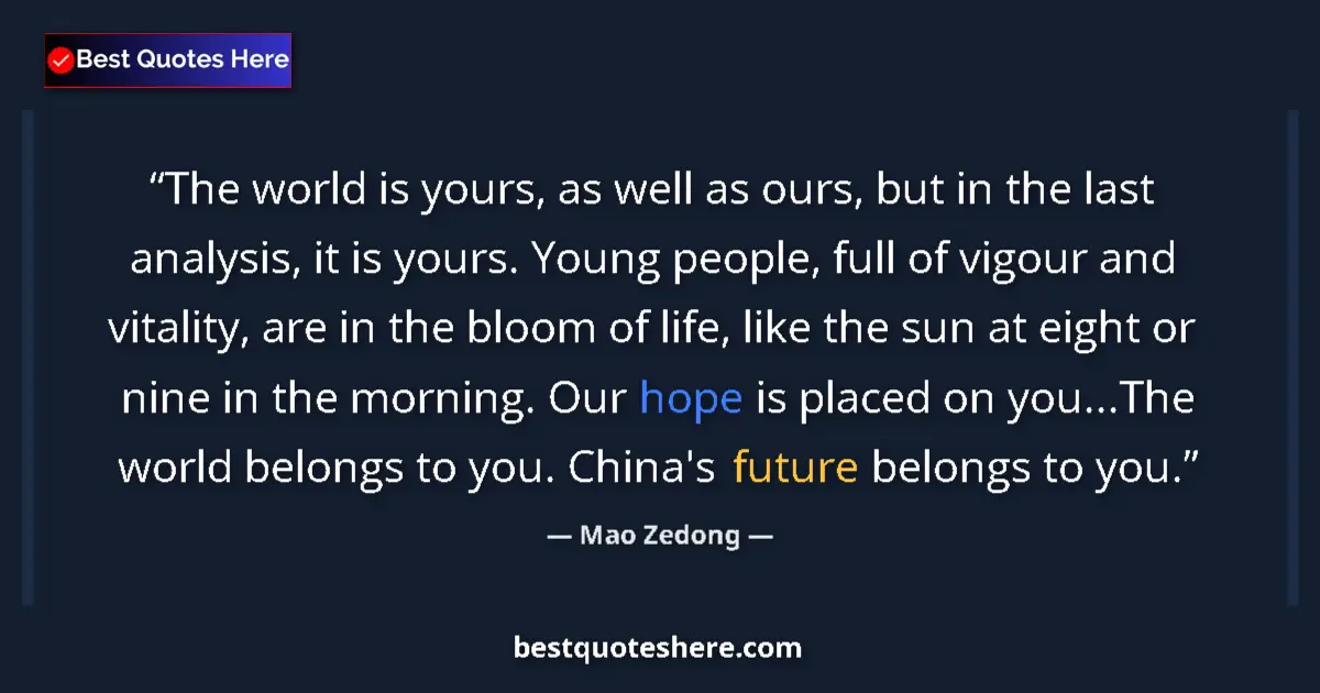 Quote by Mao Zedong: The world is yours, as well as ours, but in the last analysis, it is yours. Young people, full of vi...