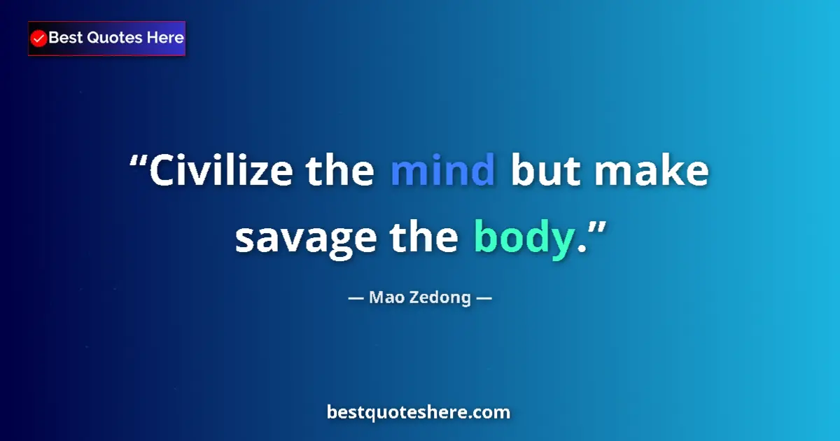 Quote by Mao Zedong: Civilize the mind but make savage the body.