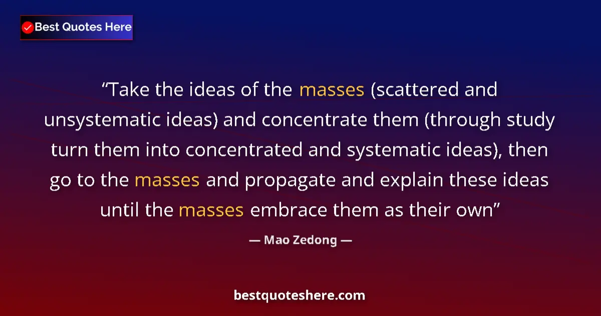 Image for the quote by Mao Zedong: Take the ideas of the masses (scattered and unsystematic ideas) and concentrate them (through study ...