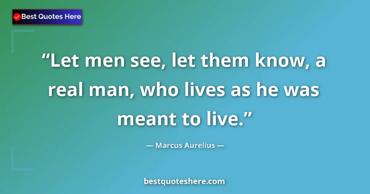 Quote by Marcus Aurelius: Let men see, let them know, a real man, who lives as he was meant to live....
