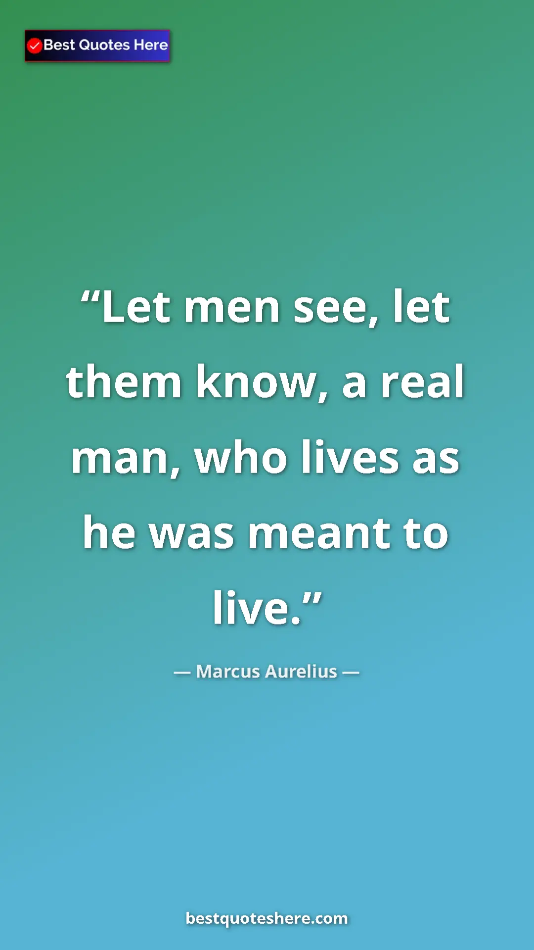Pinterest quote poster by Marcus Aurelius: "Let men see, let them know, a real man, who lives as he was..."