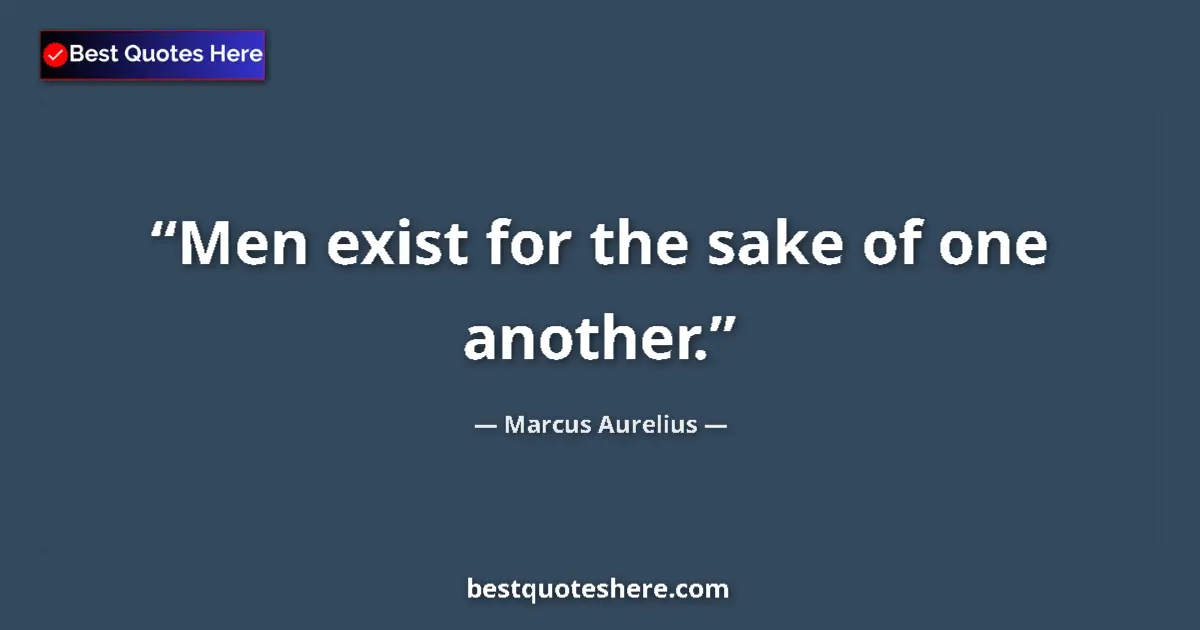 Quote by Marcus Aurelius: Men exist for the sake of one another....
