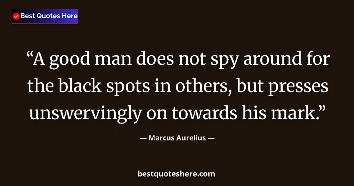 Quote by Marcus Aurelius: A good man does not spy around for the black spots in others, but presses unswervingly on towards hi...