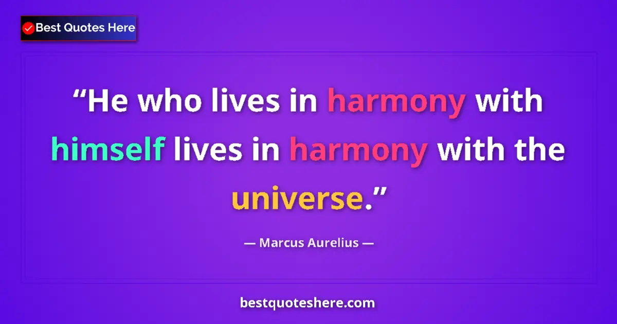 Quote by Marcus Aurelius: He who lives in harmony with himself lives in harmony with the universe....