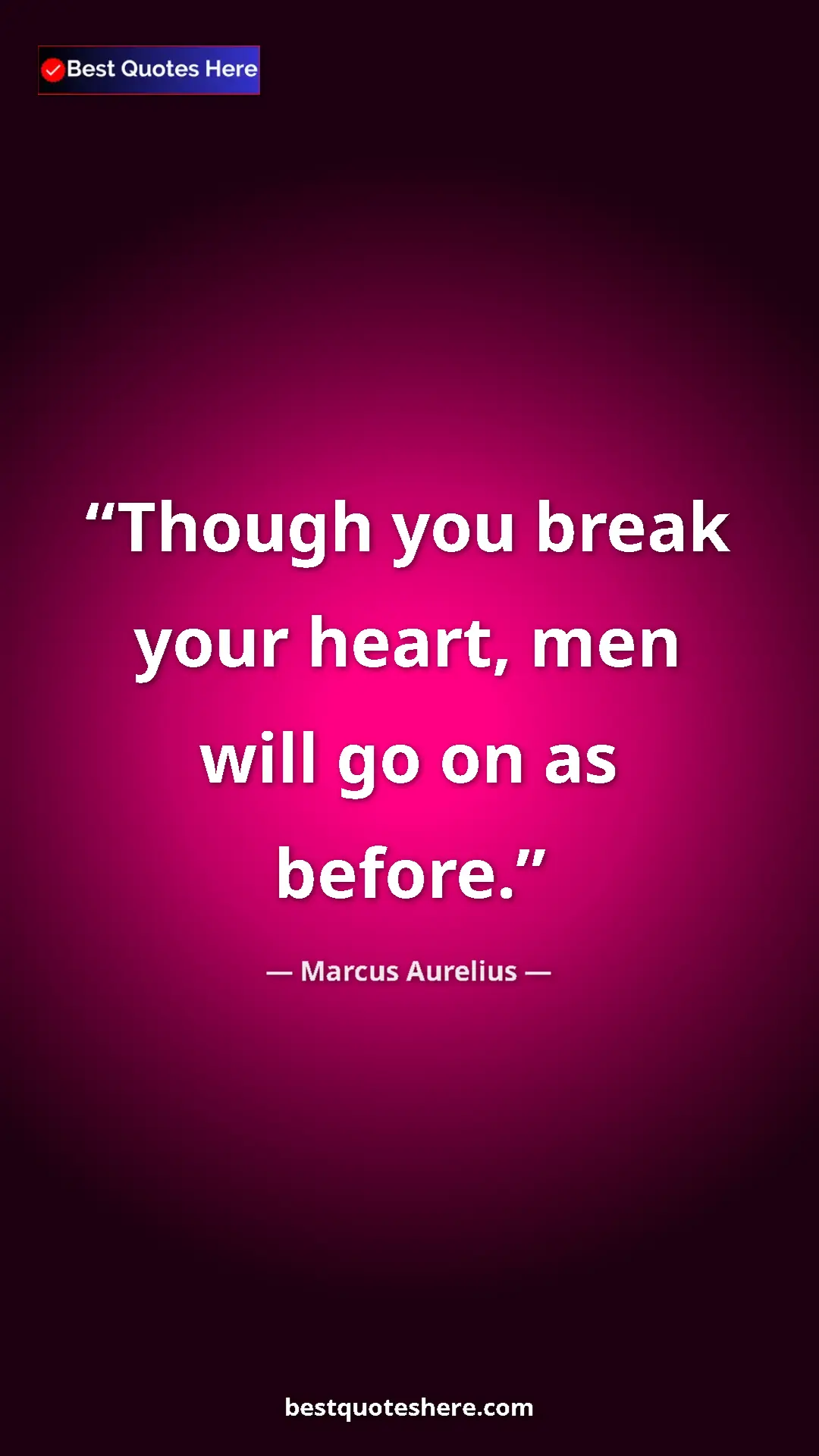 Pinterest quote poster by Marcus Aurelius: "Though you break your heart, men will go on as before."