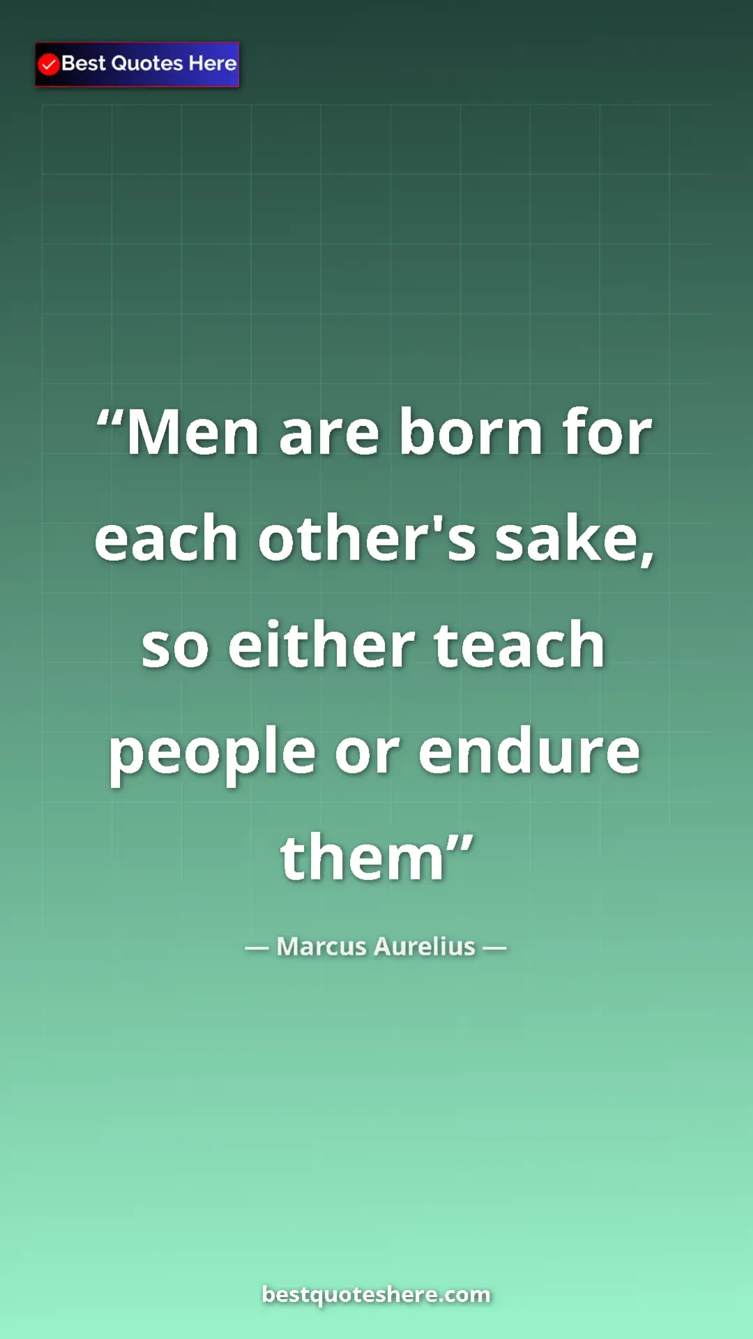 Marcus Aurelius Quote Card: "Men are born for each other's sake, so either teach people..." Pinterest quote poster by Marcus Aurelius: "Men are born for each other's sake, so either teach people..."