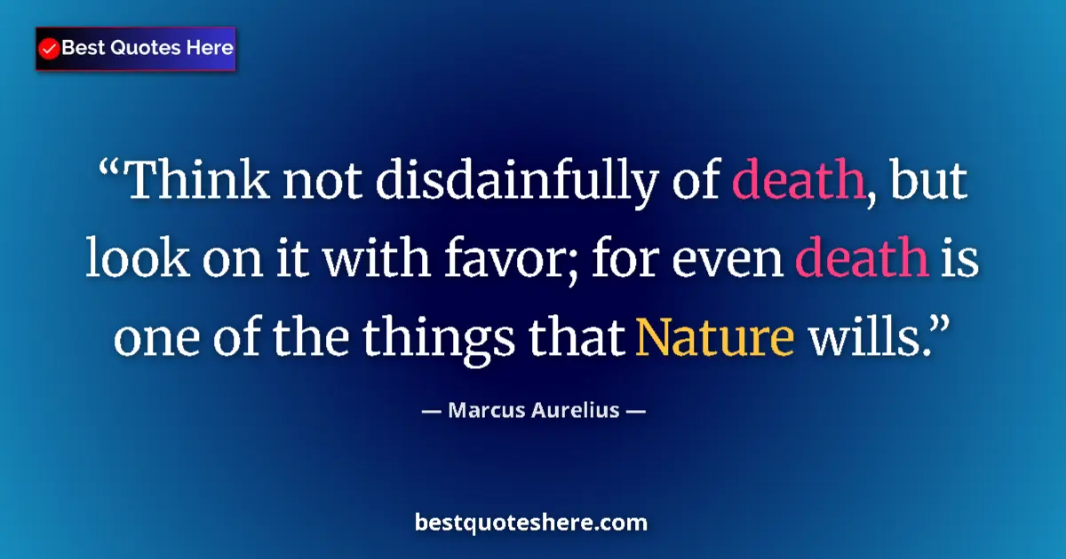 Quote by Marcus Aurelius: Think not disdainfully of death, but look on it with favor; for even death is one of the things that...