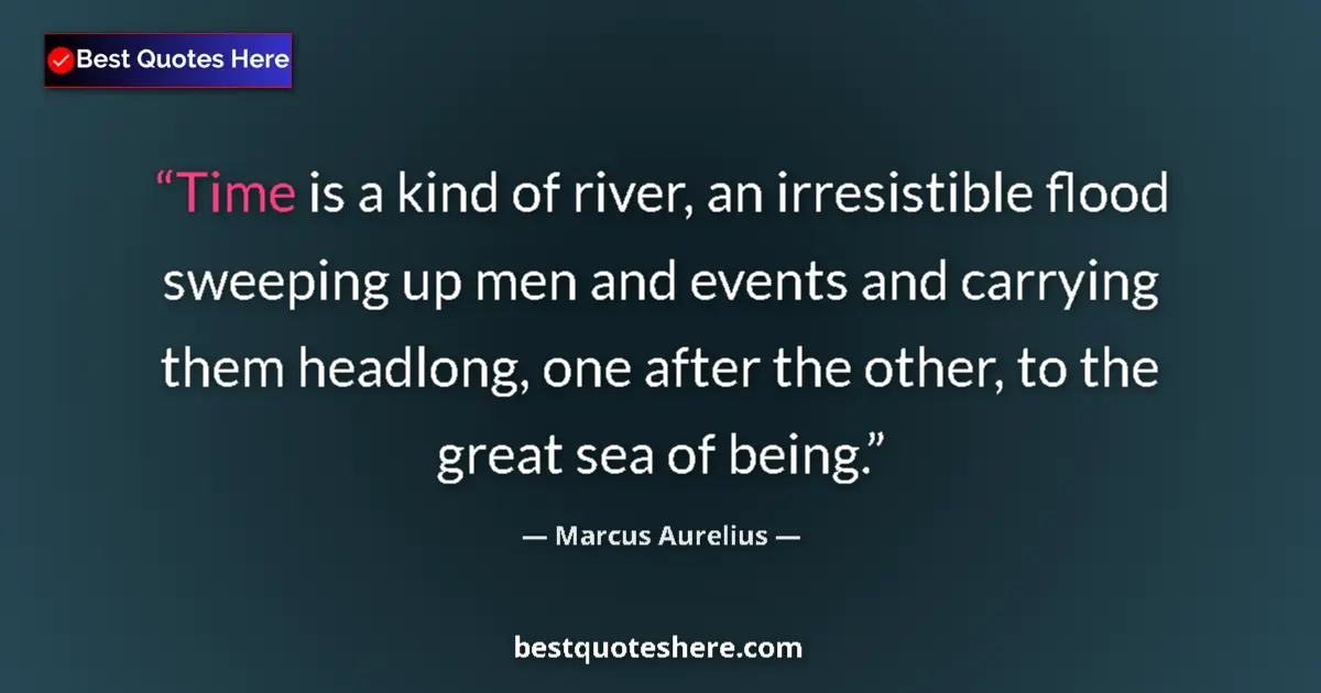 Quote by Marcus Aurelius: Time is a kind of river, an irresistible flood sweeping up men and events and carrying them headlong...