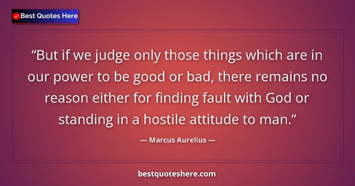 Quote by Marcus Aurelius: But if we judge only those things which are in our power to be good or bad, there remains no reason ...