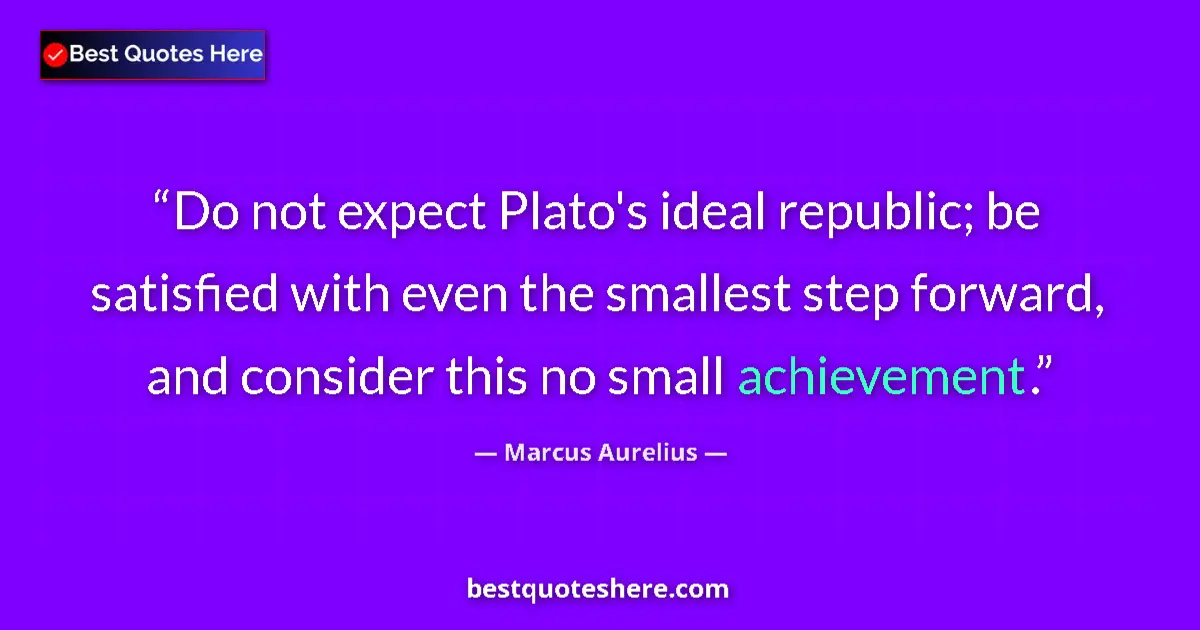 Quote by Marcus Aurelius: Do not expect Plato's ideal republic; be satisfied with even the smallest step forward, and consider...