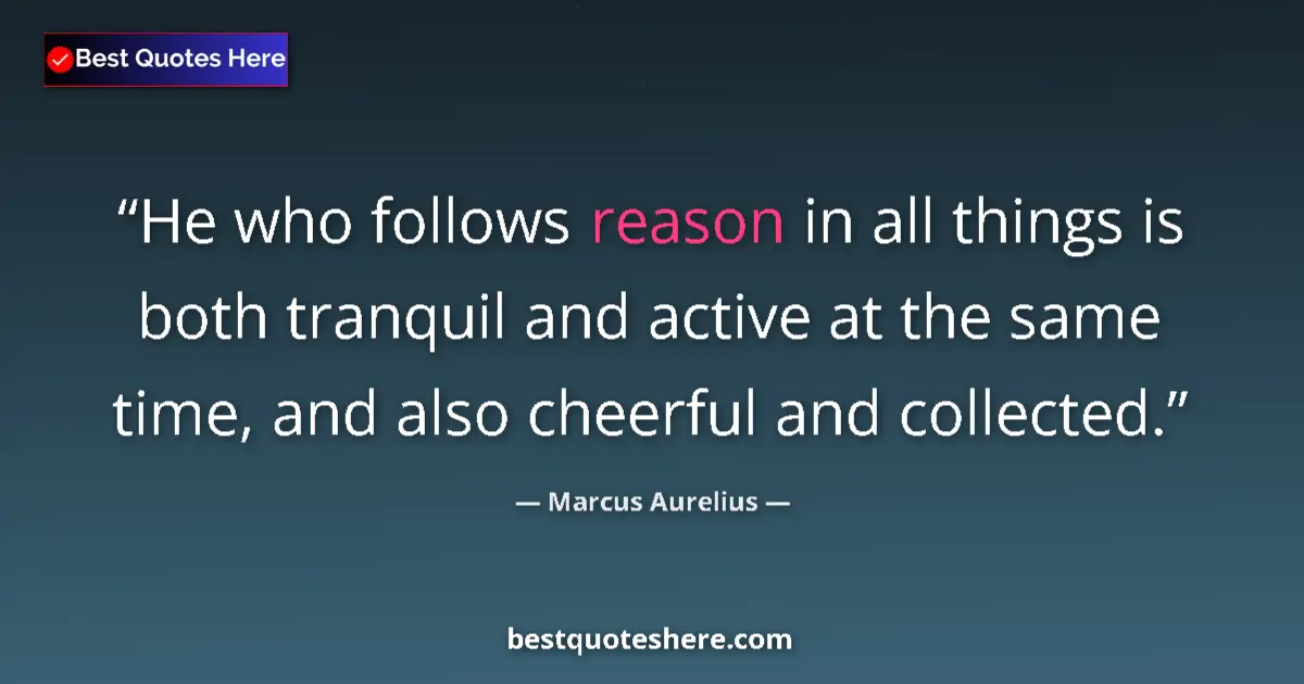 Quote by Marcus Aurelius: He who follows reason in all things is both tranquil and active at the same time, and also cheerful ...