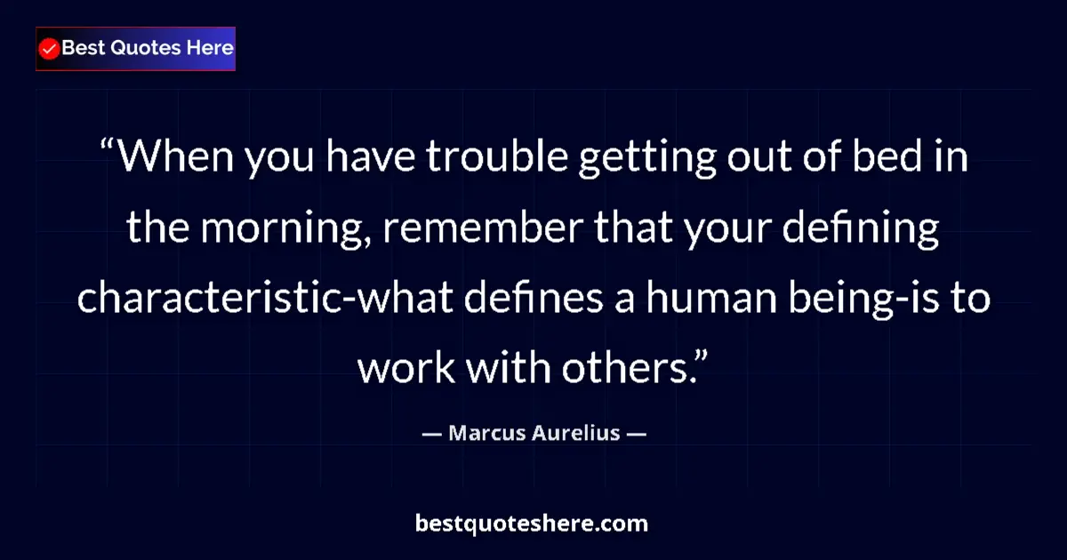 Quote by Marcus Aurelius: When you have trouble getting out of bed in the morning, remember that your defining characteristic-...