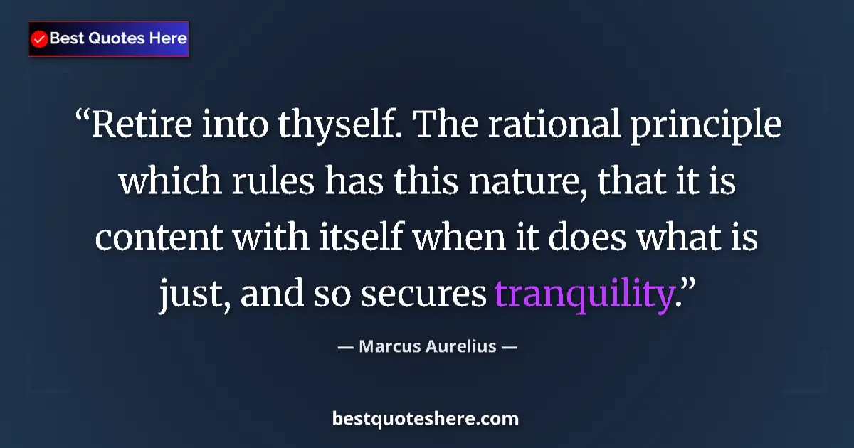 Quote by Marcus Aurelius: Retire into thyself. The rational principle which rules has this nature, that it is content with its...