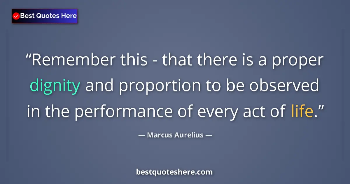 Quote by Marcus Aurelius: Remember this - that there is a proper dignity and proportion to be observed in the performance of e...
