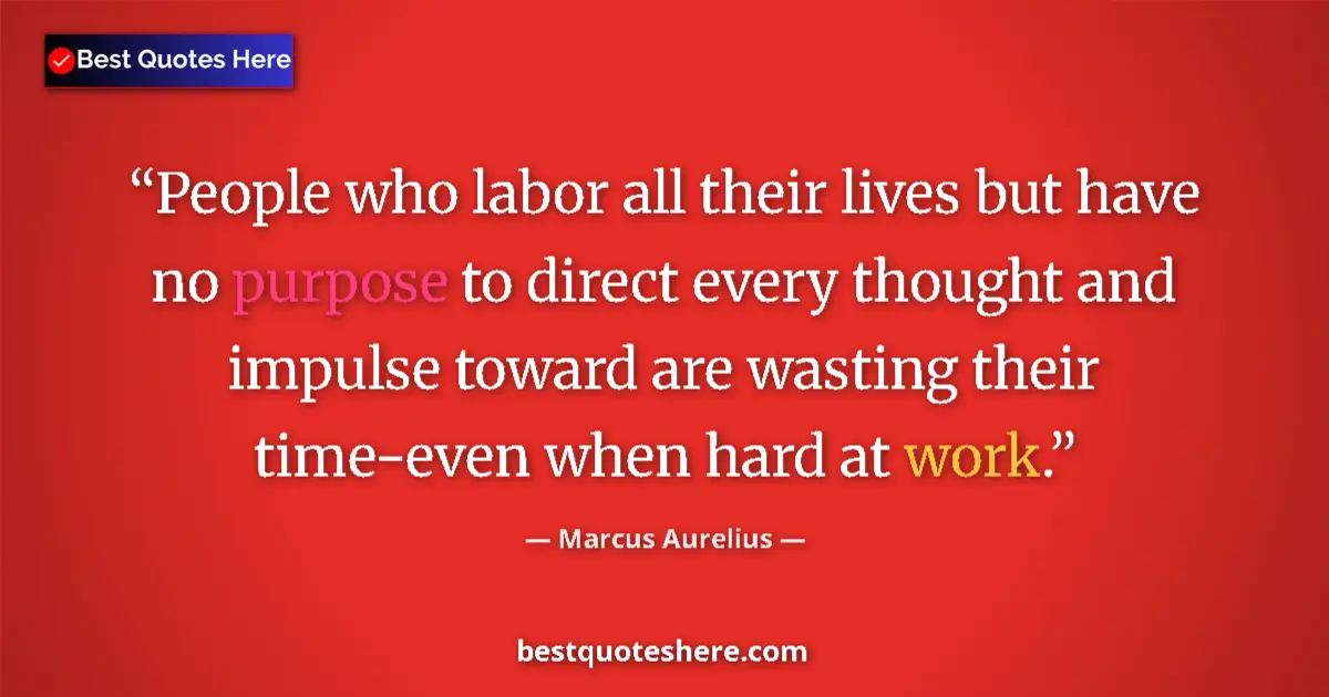 Quote by Marcus Aurelius: People who labor all their lives but have no purpose to direct every thought and impulse toward are ...