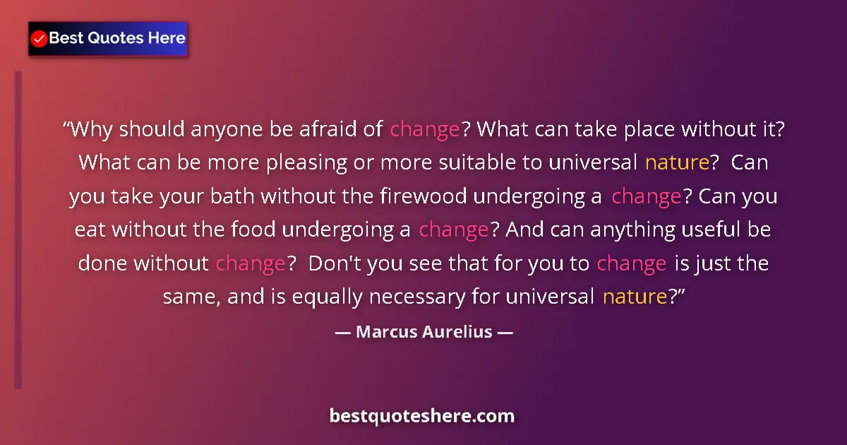 Quote by Marcus Aurelius: Why should anyone be afraid of change? What can take place without it? What can be more pleasing or ...