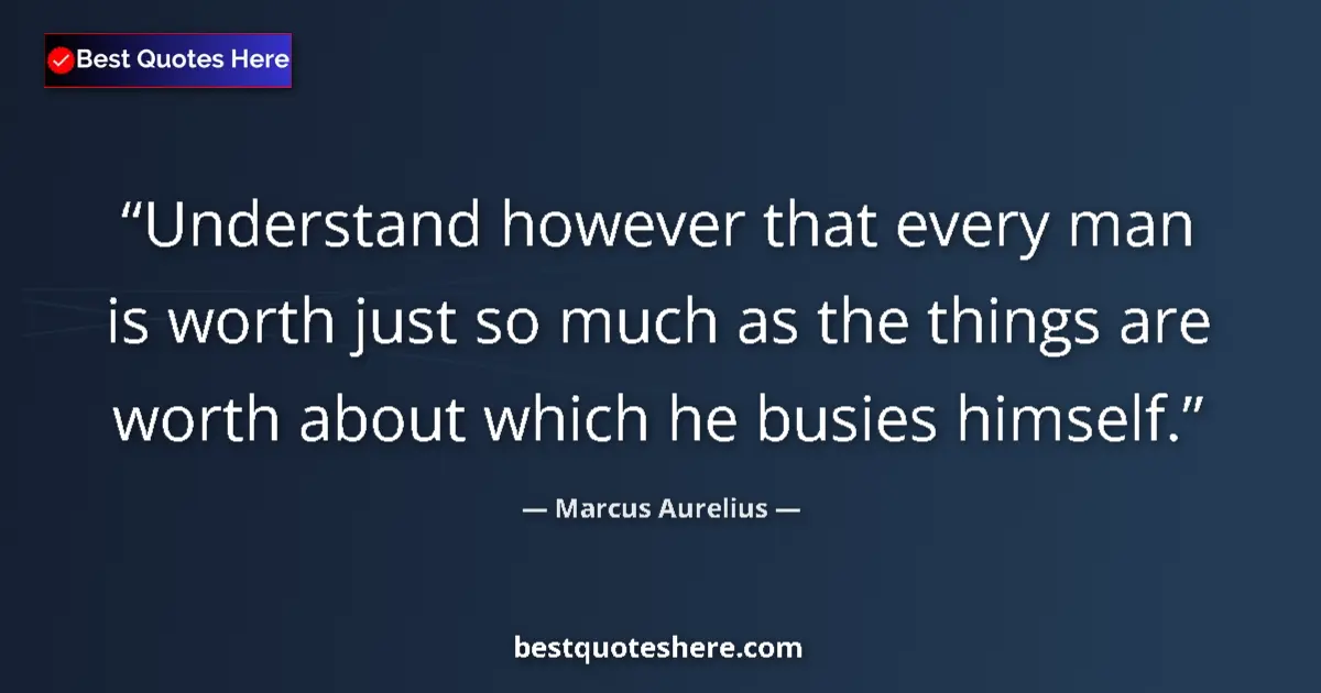 Quote by Marcus Aurelius: Understand however that every man is worth just so much as the things are worth about which he busie...