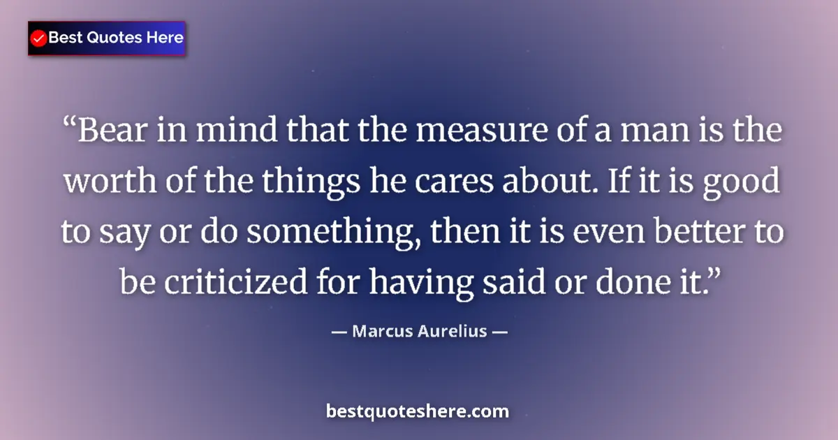 Quote by Marcus Aurelius: Bear in mind that the measure of a man is the worth of the things he cares about. If it is good to s...