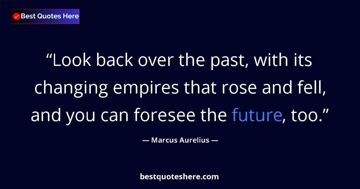 Quote by Marcus Aurelius: Look back over the past, with its changing empires that rose and fell, and you can foresee the futur...