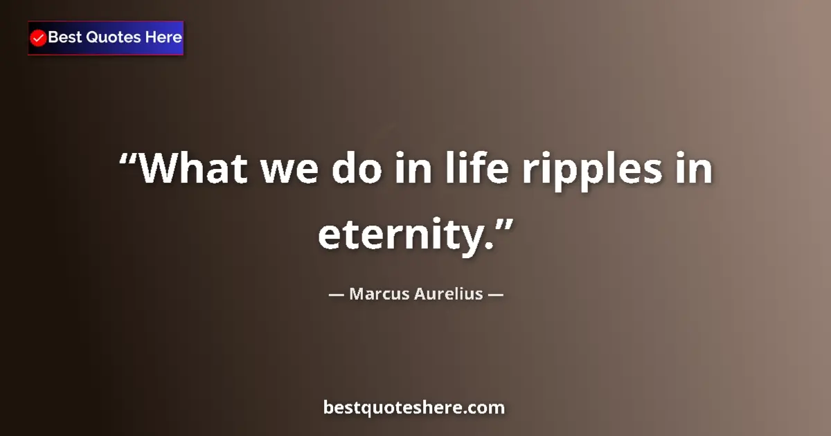 Quote by Marcus Aurelius: What we do in life ripples in eternity....