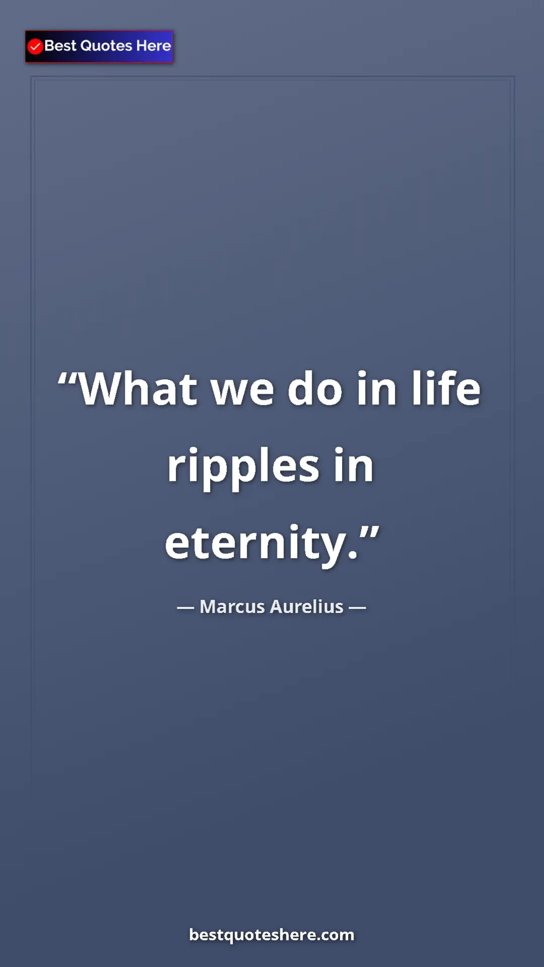 Pinterest quote poster by Marcus Aurelius: "What we do in life ripples in eternity."
