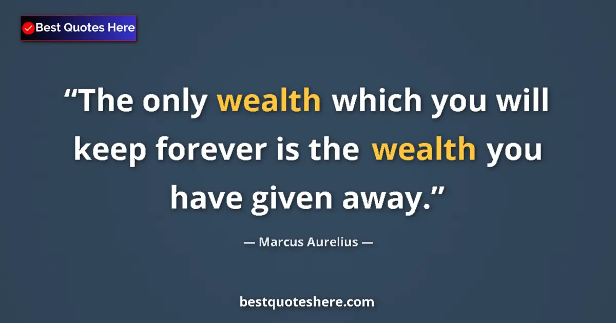 Quote by Marcus Aurelius: The only wealth which you will keep forever is the wealth you have given away....