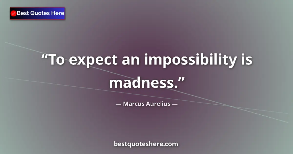 Quote by Marcus Aurelius: To expect an impossibility is madness....