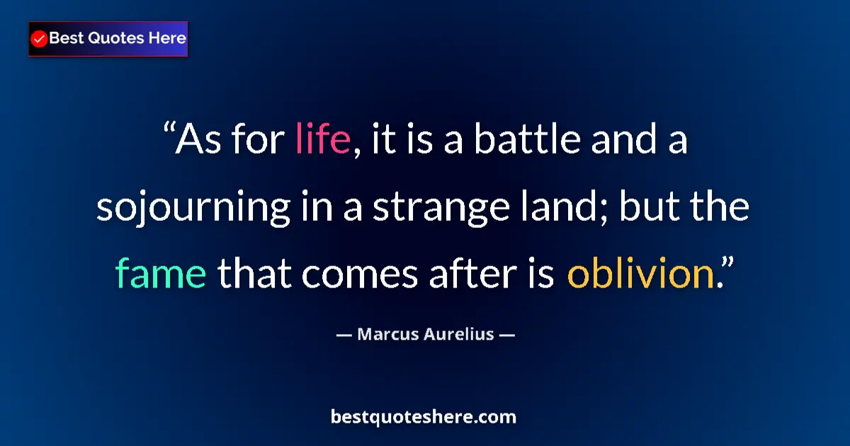 Quote by Marcus Aurelius: As for life, it is a battle and a sojourning in a strange land; but the fame that comes after is obl...