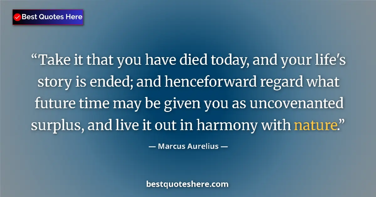 Quote by Marcus Aurelius: Take it that you have died today, and your life's story is ended; and henceforward regard what futur...