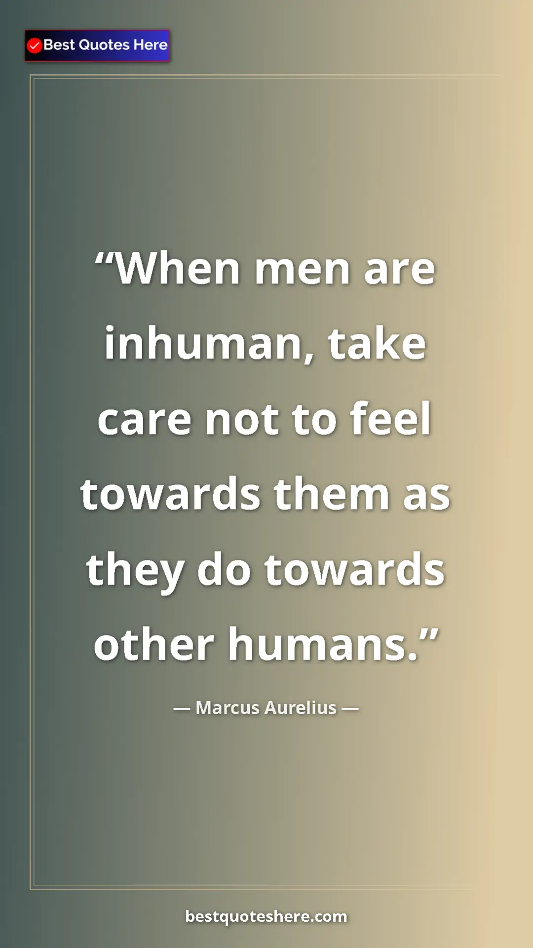 Pinterest quote poster by Marcus Aurelius: "When men are inhuman, take care not to feel towards them as..."