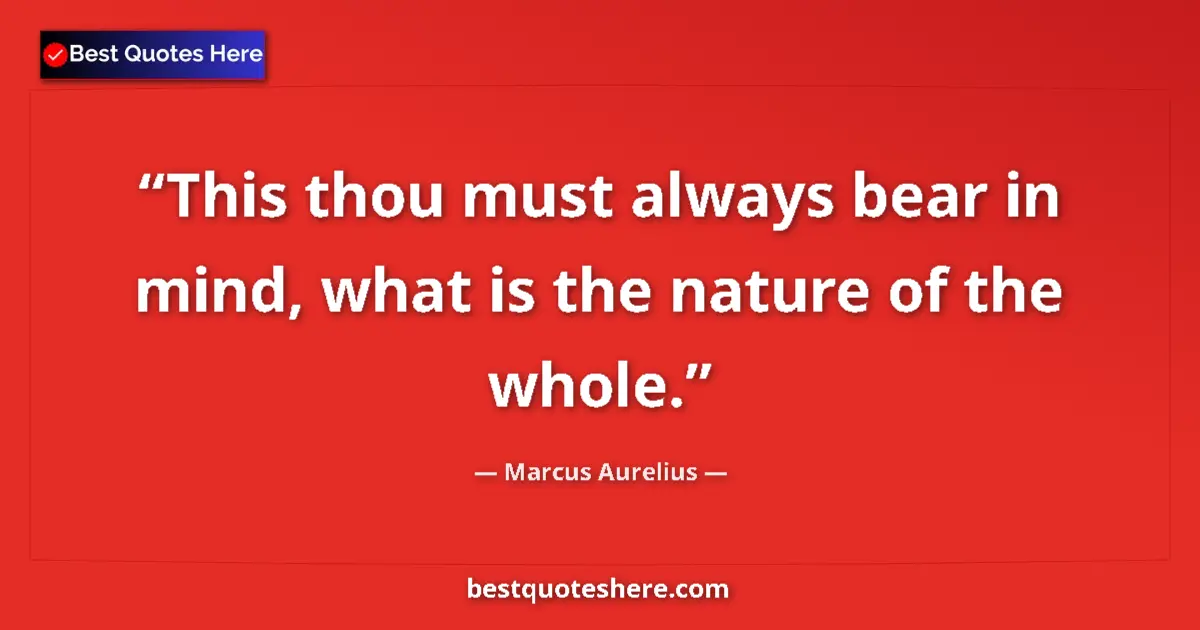 Quote by Marcus Aurelius: This thou must always bear in mind, what is the nature of the whole....