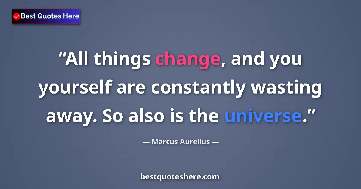 Quote by Marcus Aurelius: All things change, and you yourself are constantly wasting away. So also is the universe....