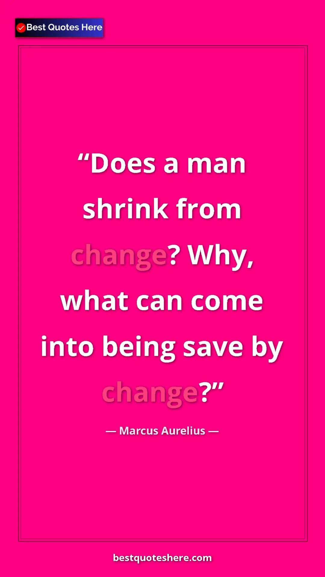Pinterest quote poster by Marcus Aurelius: "Does a man shrink from change? Why, what can come into..."