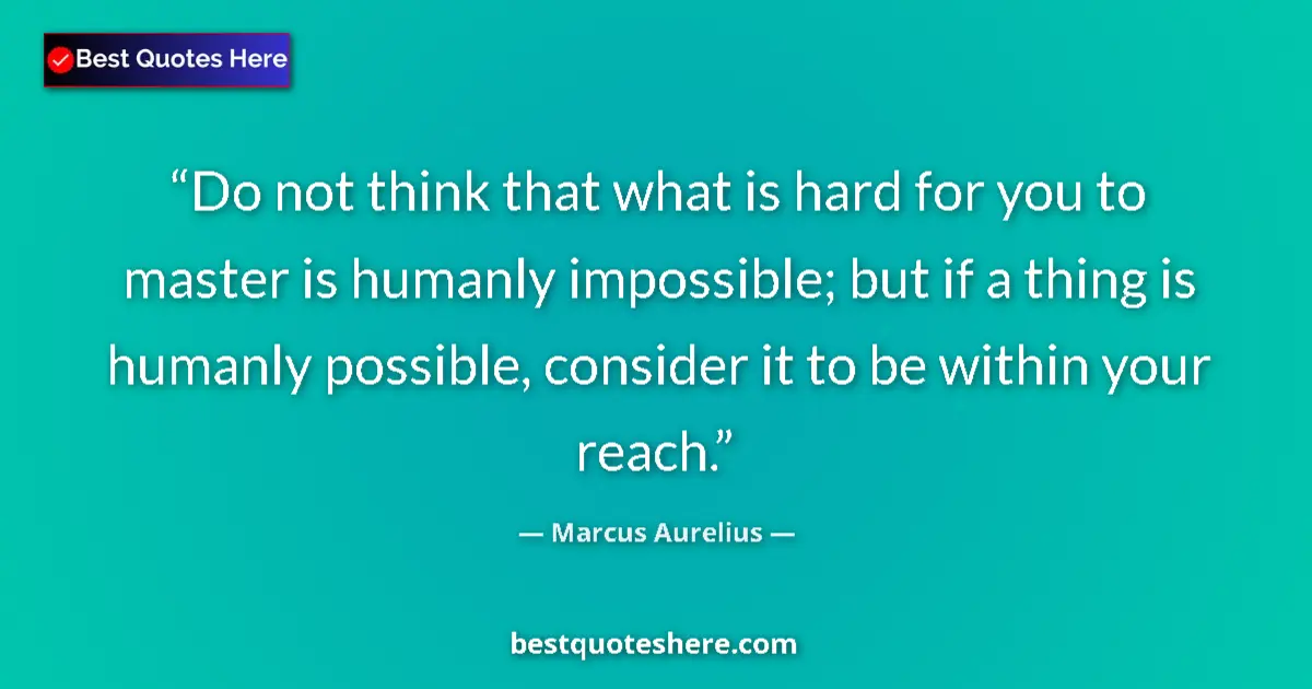 Quote by Marcus Aurelius: Do not think that what is hard for you to master is humanly impossible; but if a thing is humanly po...