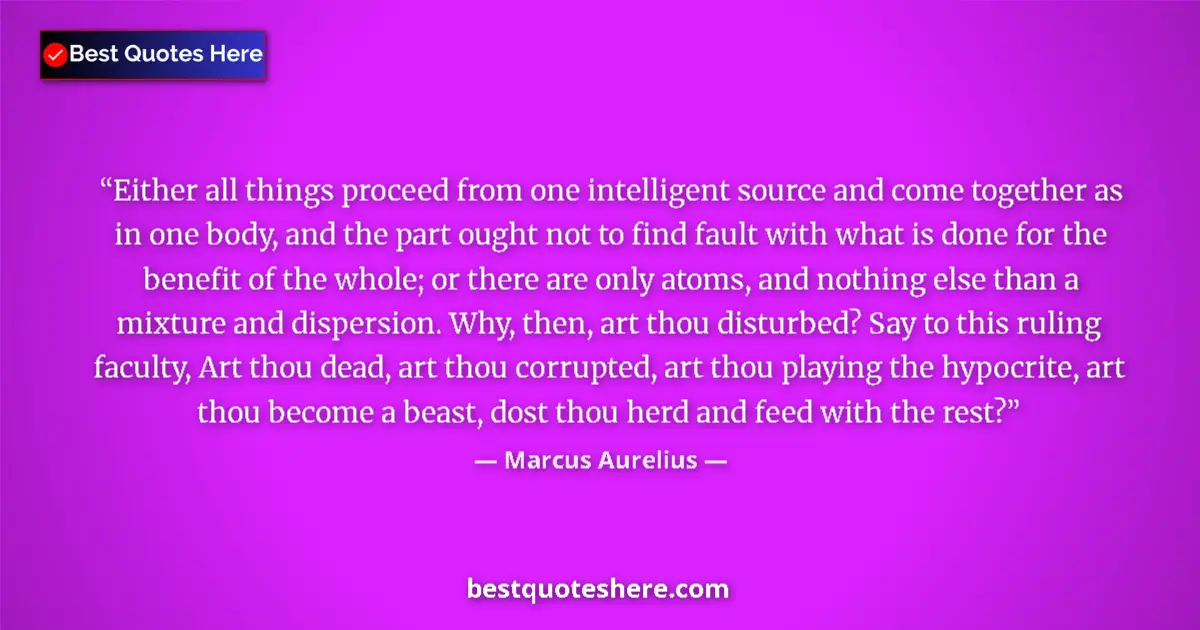 Quote by Marcus Aurelius: Either all things proceed from one intelligent source and come together as in one body, and the part...