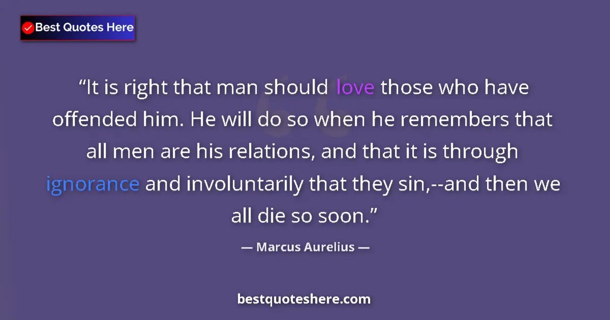 Quote by Marcus Aurelius: It is right that man should love those who have offended him. He will do so when he remembers that a...