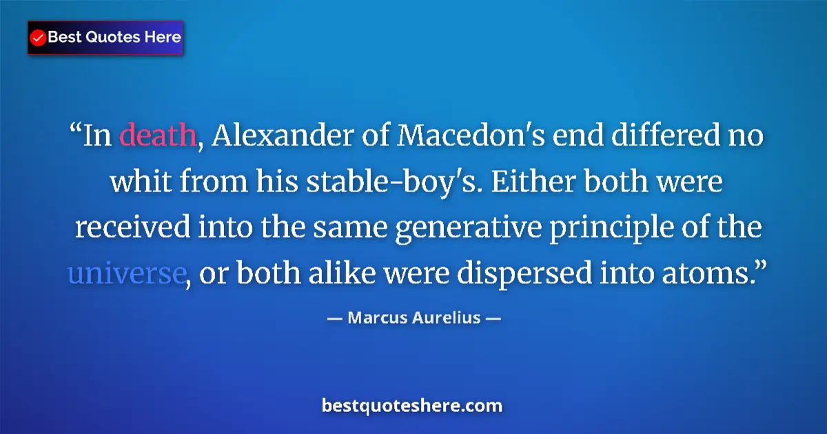Quote by Marcus Aurelius: In death, Alexander of Macedon's end differed no whit from his stable-boy's. Either both were receiv...