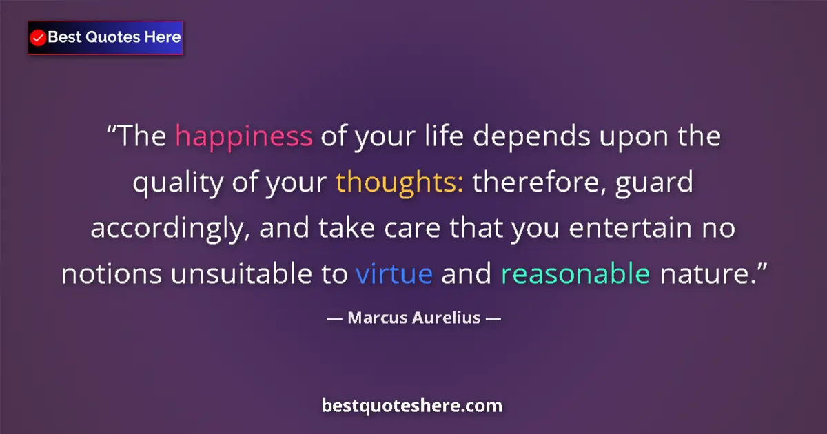 Quote by Marcus Aurelius: The happiness of your life depends upon the quality of your thoughts: therefore, guard accordingly, ...