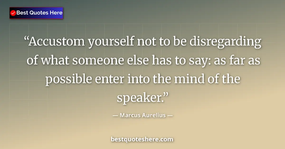 Quote by Marcus Aurelius: Accustom yourself not to be disregarding of what someone else has to say: as far as possible enter i...