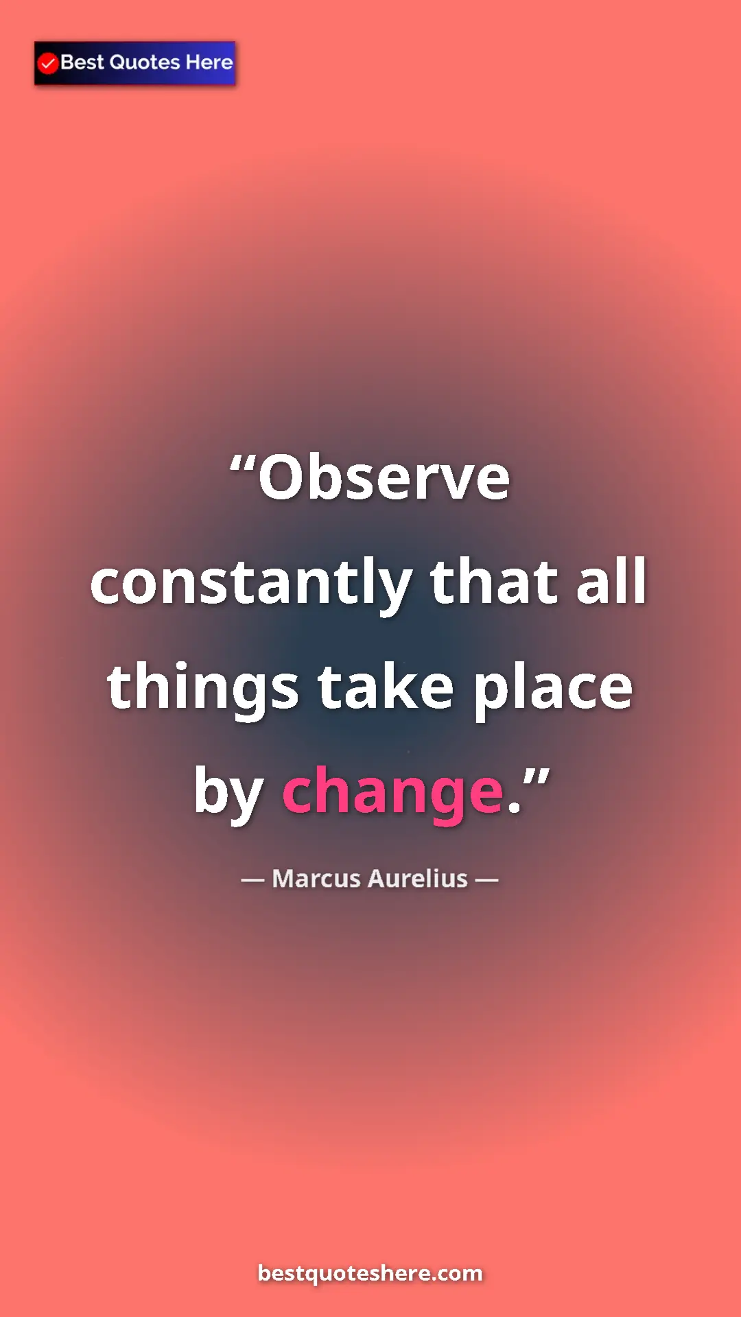 Pinterest quote poster by Marcus Aurelius: "Observe constantly that all things take place by change."