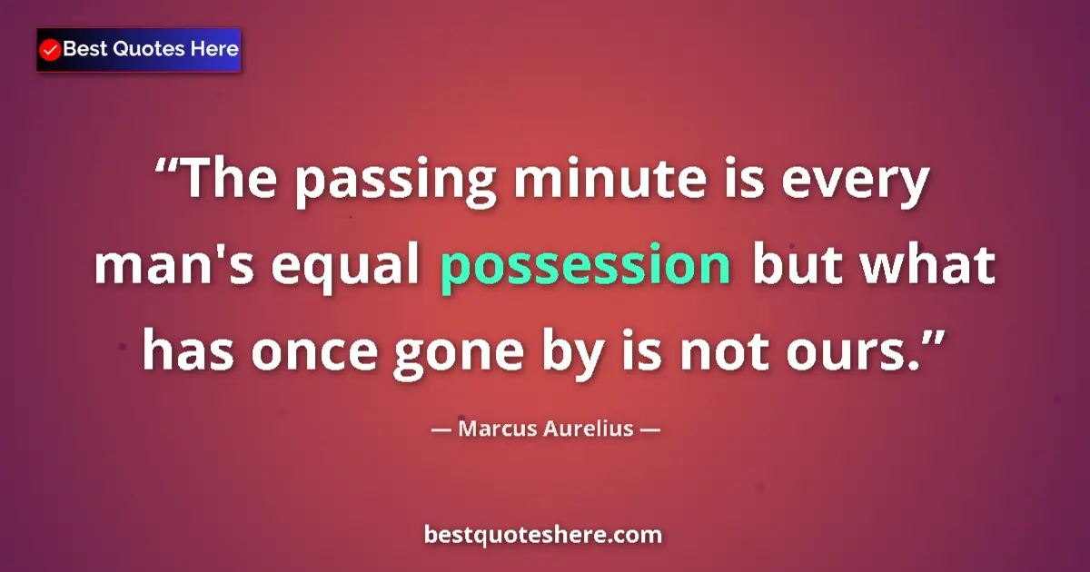 Quote by Marcus Aurelius: The passing minute is every man's equal possession but what has once gone by is not ours....